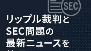 第6回 リップル裁判とSEC問題の最新ニュースを整理する